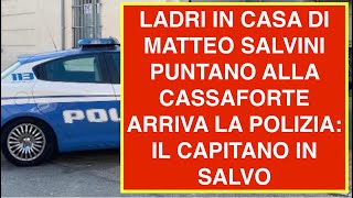 LADRI IN CASA DI MATTEO SALVINI PUNTANO ALLA CASSAFORTE ARRIVA LA POLIZIA: IL CAPITANO IN SALVO