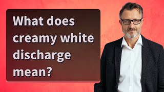 What does creamy white discharge mean