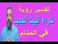 تفسير حلم شراء البيت الجديد في المنام / اسماعيل الجعبيري