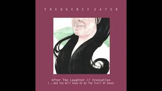 Frequency Eater - After The Laughter // Invocation (...And You Will Know Us By The Trail Of Dead)