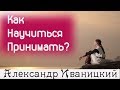 Как Научиться Принимать Все!