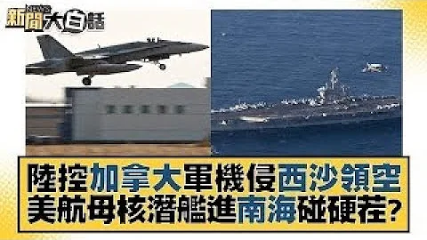 中國大陸控加拿大軍機侵西沙領空 美航母核潛艦進南海碰硬茬？ 新聞大白話 20231105 - 天天要聞