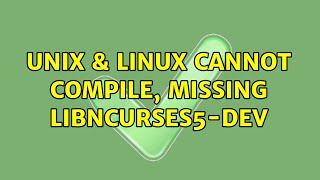 Unix & Linux: Cannot compile, missing libncurses5-dev (2 Solutions!!)