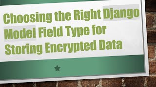 Choosing the Right Django Model Field Type for Storing Encrypted Data
