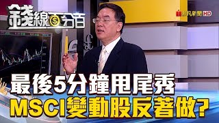 【錢線百分百】20180531-4《最後5分鐘甩尾秀 MSCI變動股反著做》