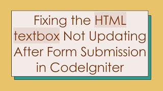Fixing the HTML textbox Not Updating After Form Submission in CodeIgniter