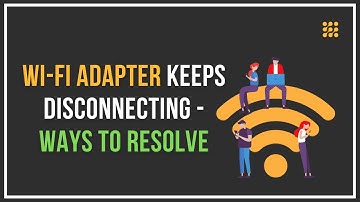 Wi-Fi Adapter Keeps Disconnecting – Ways To Resolve