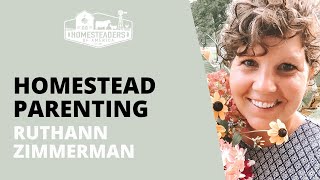 Homestead Parenting | RuthAnn Zimmerman @HomesteadersofAmerica