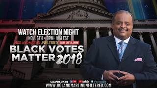 Join Roland Martin For Black Votes Matter 2018 On #RolandMartinUnfiltered Election Night At 8PM EST