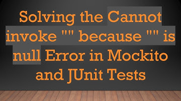 Solving the Cannot invoke "" because "" is null Error in Mockito and JUnit Tests