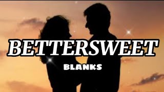Blanks - Bettersweet (Lyrics)