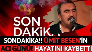 Sondakika!! Ümit Besen'in Acı Günü! Hayatını kaybetti