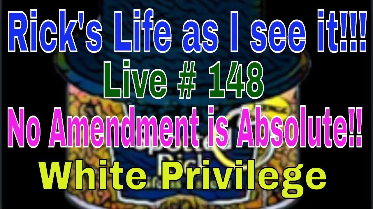 Rick's Life as I see it!!! Live # 148  No Amendment is Absolute!! White Privilege...3 pm EST