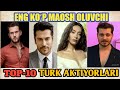 TOP-10 Bugungi kunda Eng talabgir va eng qimmat turk aktiyorlari