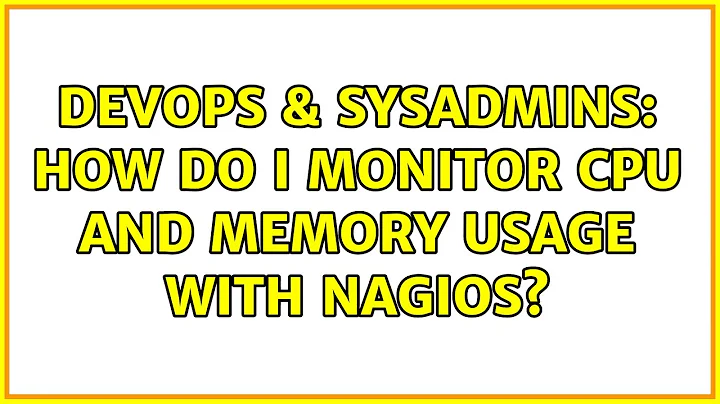 DevOps & SysAdmins: How do I monitor CPU and Memory usage with Nagios? (3 Solutions!!)