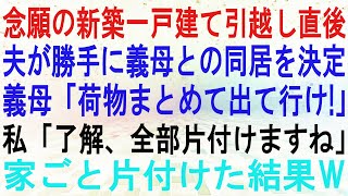 【スカッとする話】念願の新築一戸建て引っ越し直後、夫が勝手に義母との同居を決定。義母「荷物まとめて出て行け!」私「了解、全部片付けますね」→家ごと片付けた結果