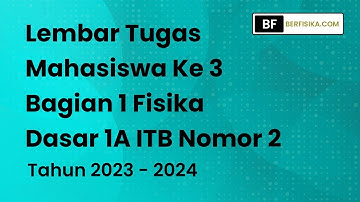 PEMBAHASAN LEMBAR TUGAS MAHASISWA KE 3 BAGIAN 1 FISIKA DASAR 1A ITB NOMOR 2 TAHUN 2023-2024