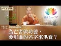 為亡者做功德 要用誰的名字來供養 誦經迴向釋疑vol 2 與善知識心靈對話 為亡者做功德 要用誰的名字來供養 誦經迴向釋疑vol 2 與善知識心靈對話