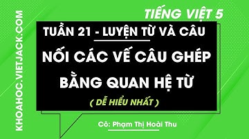Luyện từ và câu Nối các vế câu ghép bằng quan hệ từ - Tuần 21 - Tiếng Việt lớp 5 (DỄ HIỂU NHẤT)