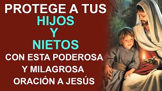 PROTEGE A TUS HIJOS Y NIETOS CON ESTA PODEROSA Y MILAGROSA ORACIÓN A JESÚS