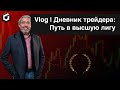 Vlog|Дневник трейдера: Путь в высшую лигу