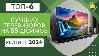 ТОП-6. Лучших телевизоров на 55 дюймов по цене-качество📺Рейтинг 2024🏆Какой ТВ самый лучший?