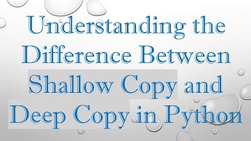 Understanding the Difference Between Shallow Copy and Deep Copy in Python