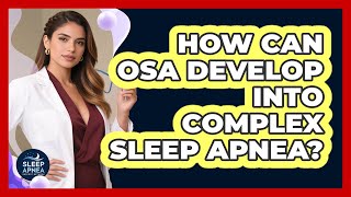 How Can OSA Develop Into Complex Sleep Apnea?