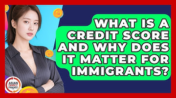 What Is A Credit Score And Why Does It Matter For Immigrants? - Asian Family Finance Pro