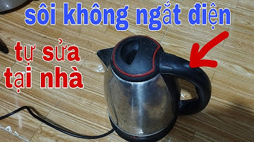 Không cần biết điện, tự sửa tại nhà . ấm siêu tốc sôi mãi mà không ngắt.