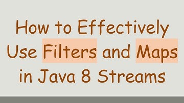 How to Effectively Use Filters and Maps in Java 8 Streams