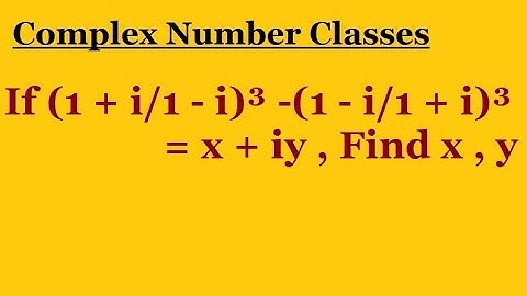 If (1 + i/1 - i)³ - (1 - i/1 + i)³ = x + iy , Find x , y