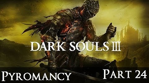 Dark Souls 3 The Ultimate Pyromancy Guide Part 24!