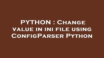PYTHON : Change value in ini file using ConfigParser Python