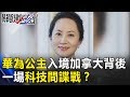 華為公主「飛蛾撲火」入境加拿大背後 一場你死我活科技間諜戰！？關鍵時刻 20181213-2 黃世聰 吳子嘉