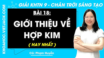 Khoa học tự nhiên 9 Bài 18: Giới thiệu về hợp kim - Chân trời sáng tạo (HAY NHẤT)