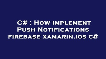 C# : How implement Push Notifications firebase xamarin.ios c#