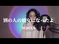 別の人の彼女になったよ/wacci 【女性が歌う】cover by Lcross