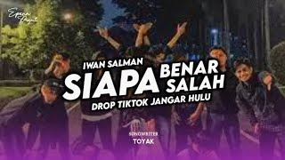 DJ SIAPA BENAR SIAPA SALAH ( IWAN S. ) X DROP TIKTOK JANGAR HULU