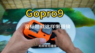 Gopro9，没标题，其他自己看，有没有要喷我的，最近感觉流量一直上不去，很多黑粉发的评论都没有一点攻击性。