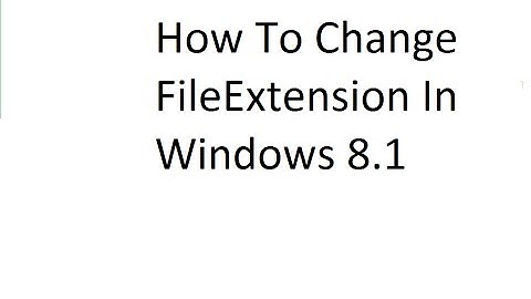 How To Change File Extension In Windows 8 1