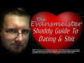 The Evansmeister&#39;s Shoddy Guide To Dating &amp; Shit