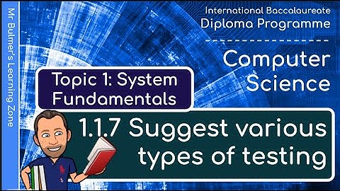 IB DP Computer Science - System Fundamentals  - VIDEO 7: Suggest various types of testing