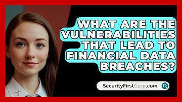 What Are The Vulnerabilities That Lead To Financial Data Breaches? - SecurityFirstCorp.com
