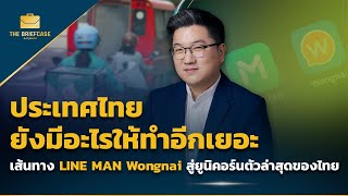 ประเทศไทย ยังมีอะไรให้ทำอีกเยอะ เส้นทาง LINE MAN Wongnai สู่ยูนิคอร์นตัวล่าสุดของไทย | THE BRIEFCASE