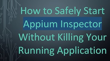 How to Safely Start Appium Inspector Without Killing Your Running Application