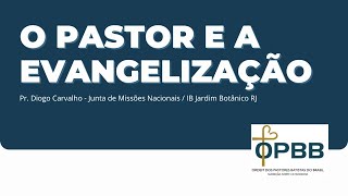 O PASTOR E A EVANGELIZAÇÃO - PR. DIOGO CARVALHO | JUNTA DE MISSÕES NACIONAIS / IB JARDIM BOTÂNICO RJ