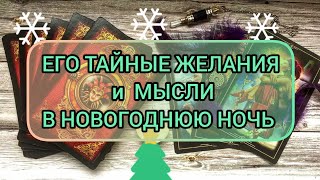 🌲🔯🌲💕ЕГО ТАЙНЫЕ ЖЕЛАНИЯ и МЫСЛИ в НОВОГОДНЮЮ НОЧЬ💕🌲🔯🌲💕💕💕💕💕💕💕💕💕💕🌲🔯