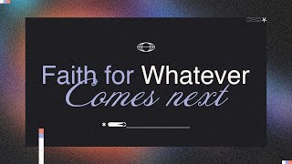 Faith For Whatever Comes Next