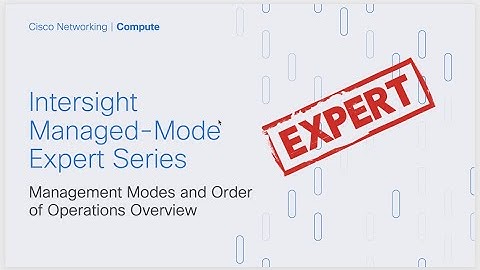 Intersight IMM Expert Series - Management Modes and Order of Ops Overview